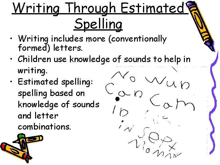 Writing Through Estimated Spelling • Writing includes more (conventionally formed) letters. • Children use