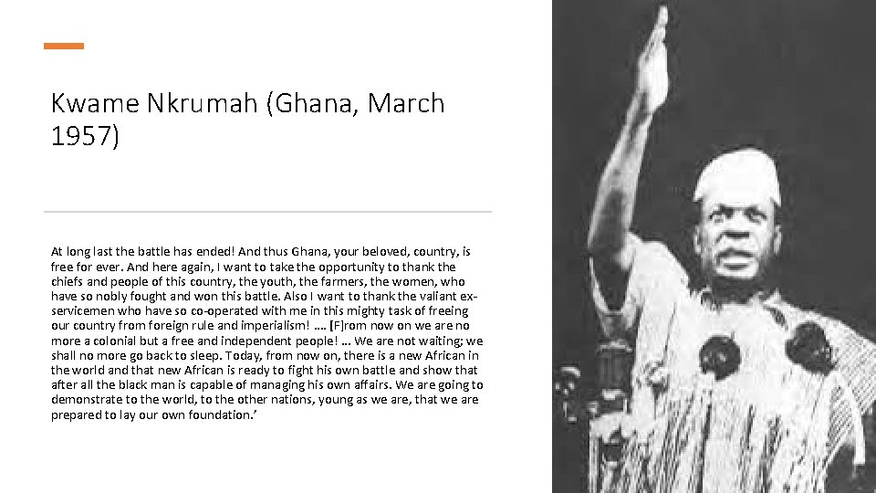 Kwame Nkrumah (Ghana, March 1957) At long last the battle has ended! And thus