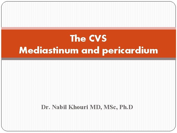 The CVS Mediastinum and pericardium Dr. Nabil Khouri MD, MSc, Ph. D 