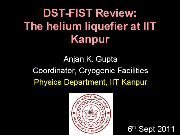 DST-FIST Review: The helium liquefier at IIT Kanpur Anjan K. Gupta Coordinator, Cryogenic Facilities