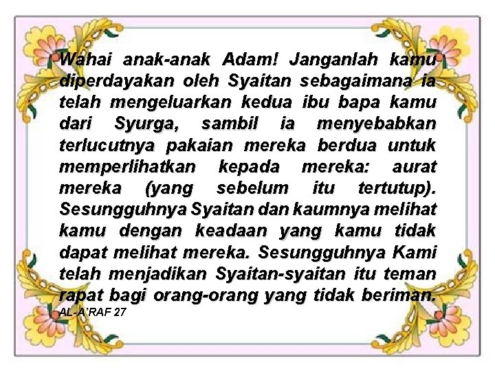 Wahai anak-anak Adam! Janganlah kamu diperdayakan oleh Syaitan sebagaimana ia telah mengeluarkan kedua ibu