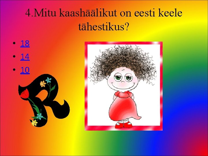 4. Mitu kaashäälikut on eesti keele tähestikus? • 18 • 14 • 10 