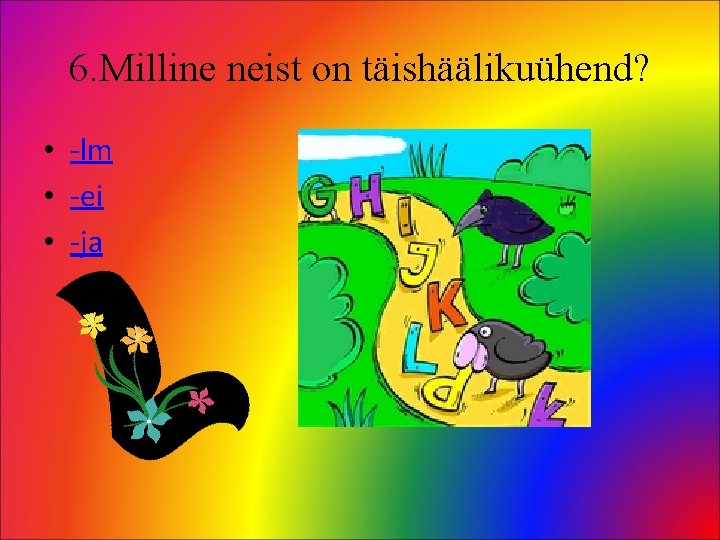 6. Milline neist on täishäälikuühend? • -lm • -ei • -ja 