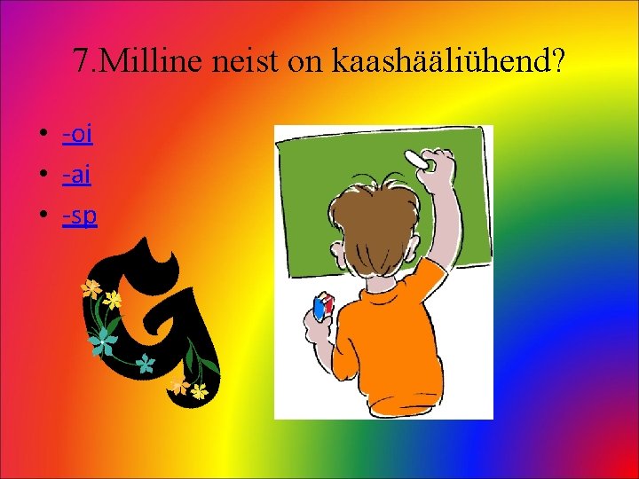 7. Milline neist on kaashääliühend? • -oi • -ai • -sp 