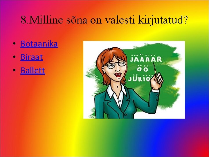 8. Milline sõna on valesti kirjutatud? • Botaanika • Biraat • Ballett 