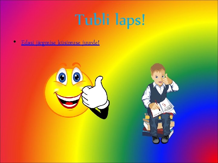 Tubli laps! • Edasi järgmise küsimuse juurde! 