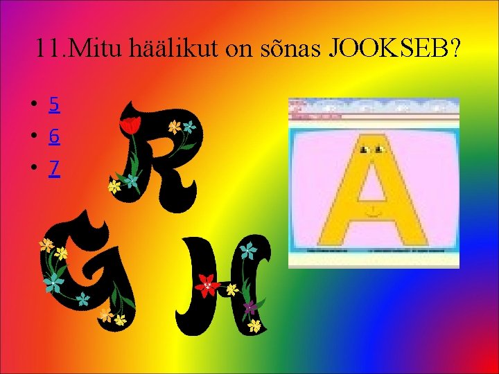 11. Mitu häälikut on sõnas JOOKSEB? • 5 • 6 • 7 