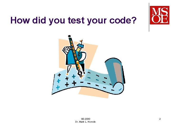 How did you test your code? SE-2030 Dr. Mark L. Hornick 2 