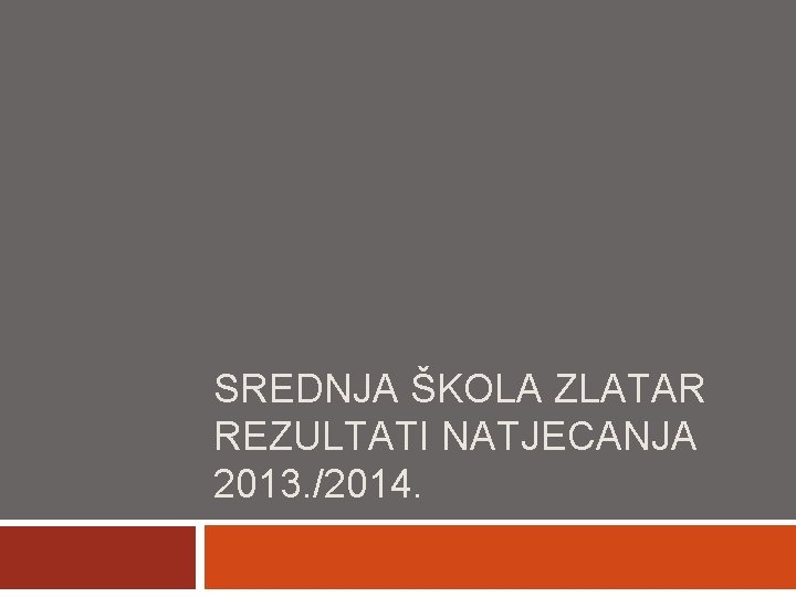 SREDNJA ŠKOLA ZLATAR REZULTATI NATJECANJA 2013. /2014. 