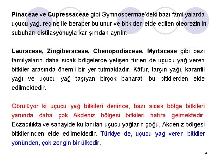 Pinaceae ve Cupressaceae gibi Gymnospermae'deki bazı familyalarda uçucu yağ, reçine ile beraber bulunur ve