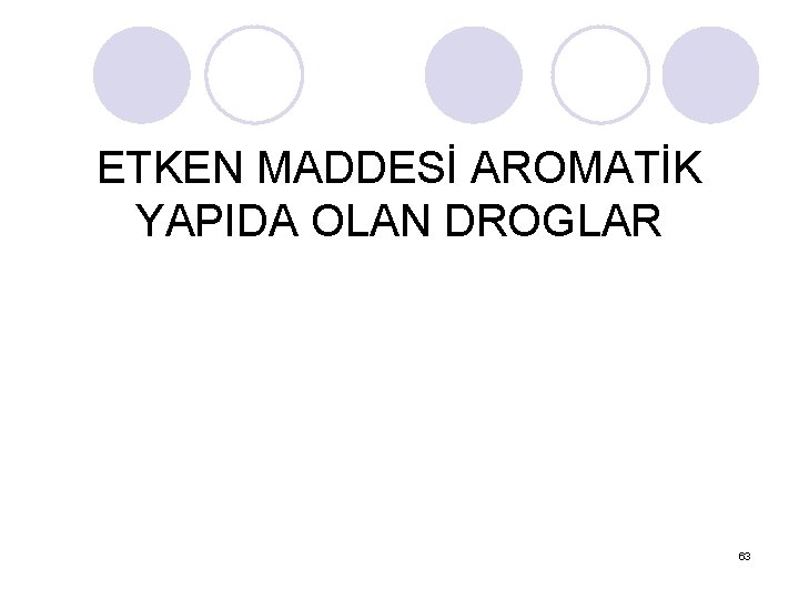 ETKEN MADDESİ AROMATİK YAPIDA OLAN DROGLAR 63 