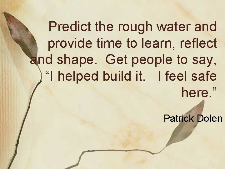 Predict the rough water and provide time to learn, reflect and shape. Get people