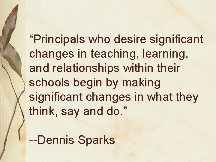 “Principals who desire significant changes in teaching, learning, and relationships within their schools begin