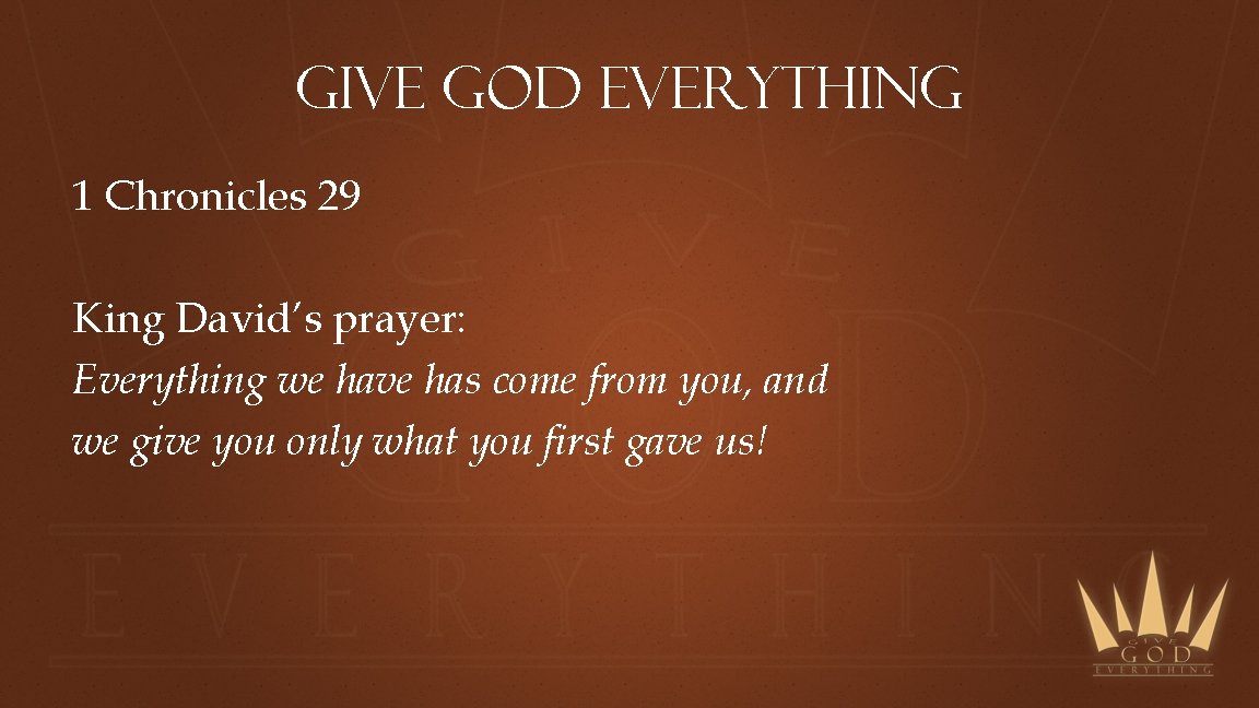 Give God Everything 1 Chronicles 29 King David’s prayer: Everything we have has come