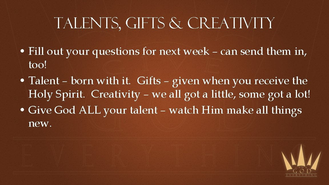 Talents, gifts & creativity • Fill out your questions for next week – can