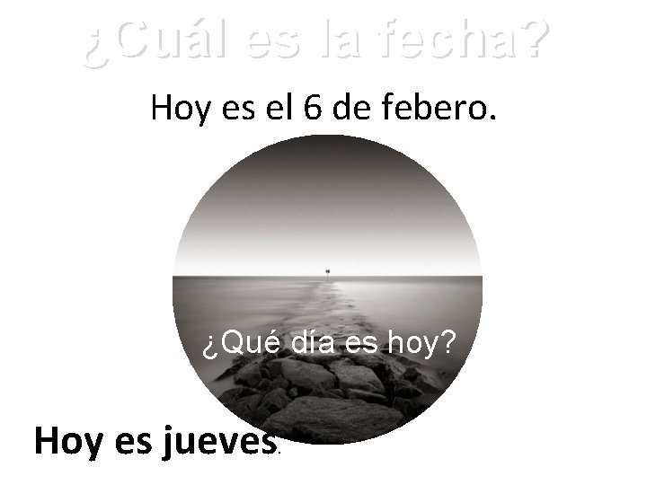 ¿Cuál es la fecha? Hoy es el 6 de febero. ¿Qué día es hoy?