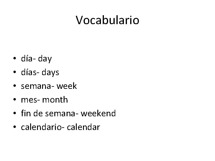 Vocabulario • • • día- day días- days semana- week mes- month fin de