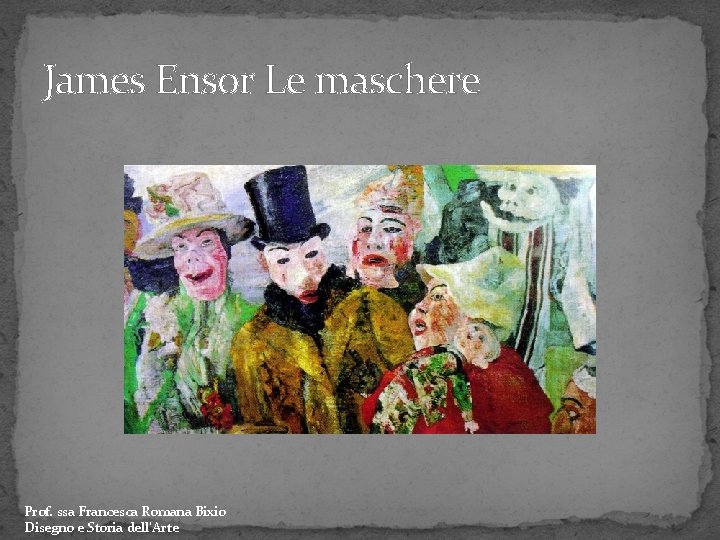James Ensor Le maschere Prof. ssa Francesca Romana Bixio Disegno e Storia dell’Arte 
