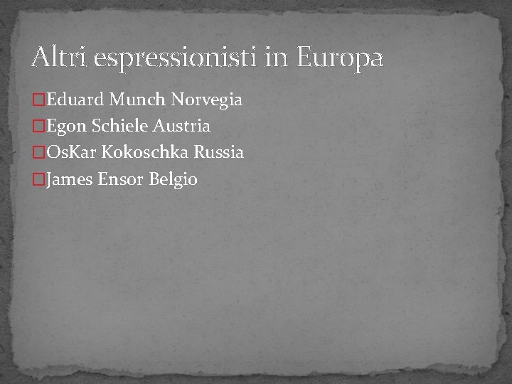 Altri espressionisti in Europa �Eduard Munch Norvegia �Egon Schiele Austria �Os. Kar Kokoschka Russia