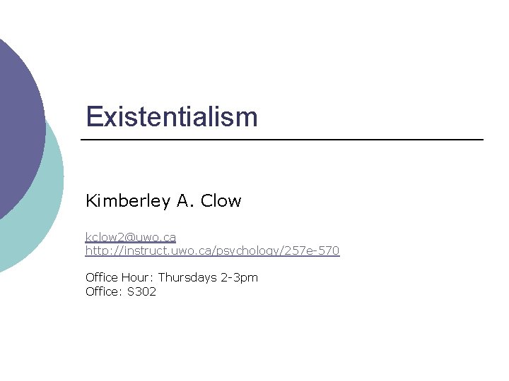 Existentialism Kimberley A. Clow kclow 2@uwo. ca http: //instruct. uwo. ca/psychology/257 e-570 Office Hour: