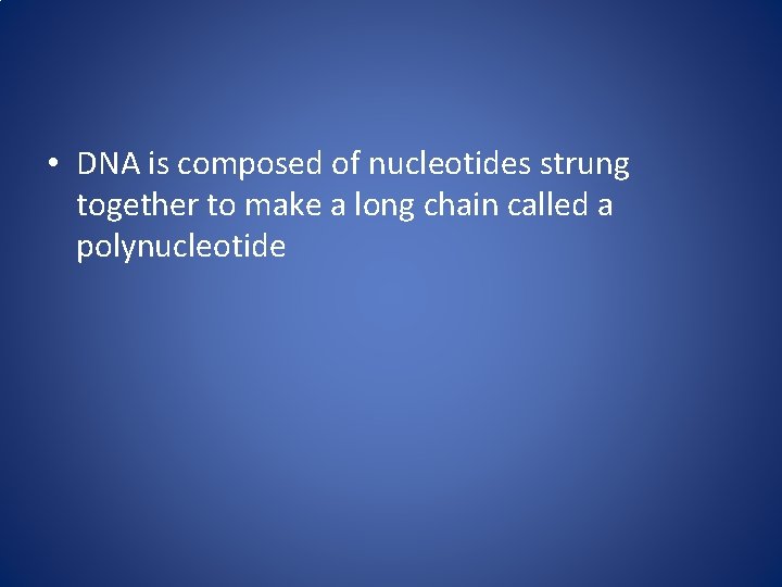  • DNA is composed of nucleotides strung together to make a long chain