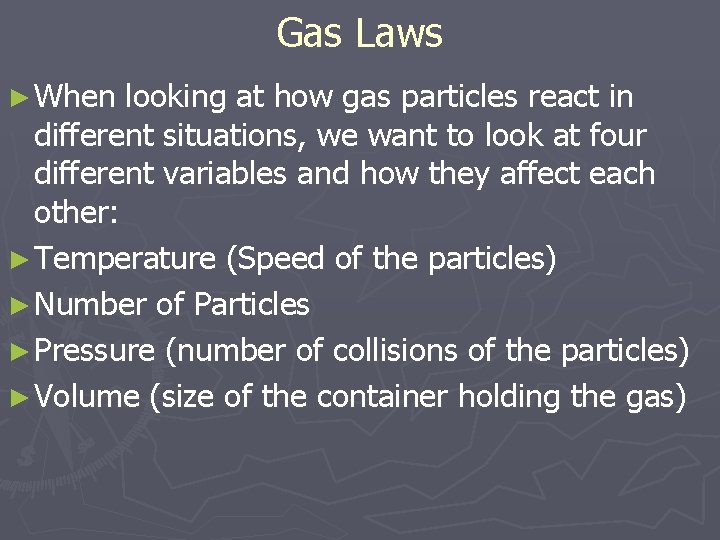 Gas Laws ► When looking at how gas particles react in different situations, we