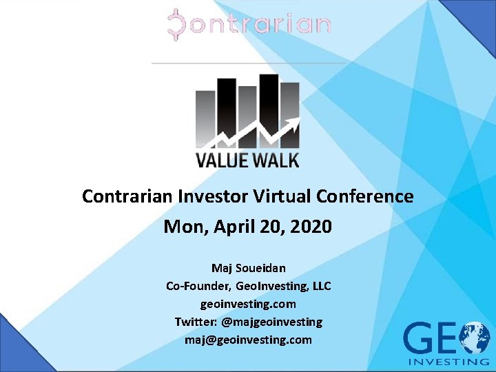 Contrarian Investor Virtual Conference Mon, April 20, 2020 Maj Soueidan Co-Founder, Geo. Investing, LLC