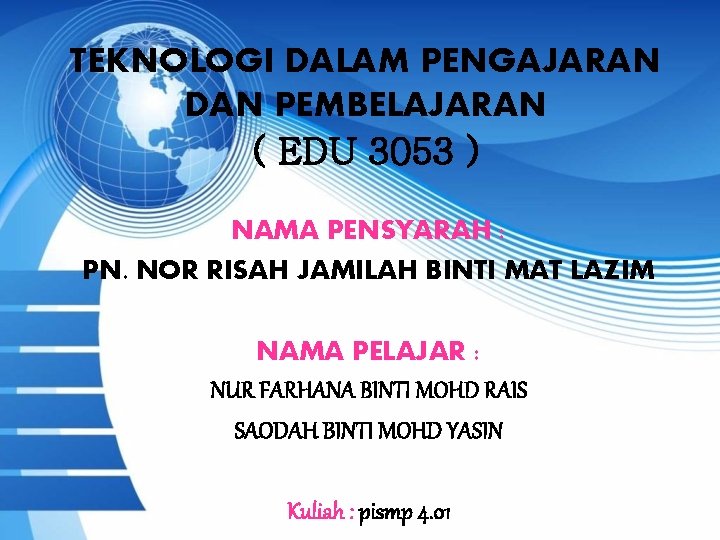 TEKNOLOGI DALAM PENGAJARAN DAN PEMBELAJARAN ( EDU 3053 ) NAMA PENSYARAH : PN. NOR