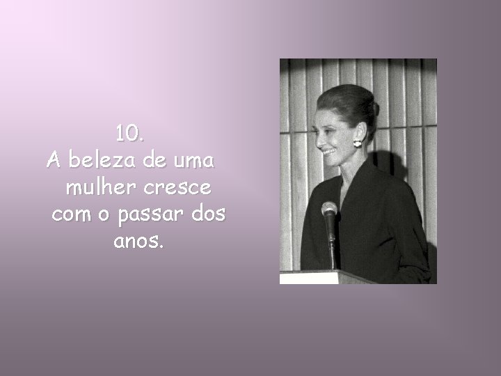 10. A beleza de uma mulher cresce com o passar dos anos. 