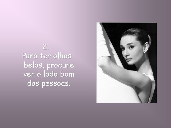 2. Para ter olhos belos, procure ver o lado bom das pessoas. 