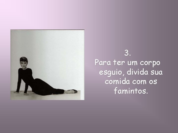 3. Para ter um corpo esguio, divida sua comida com os famintos. 