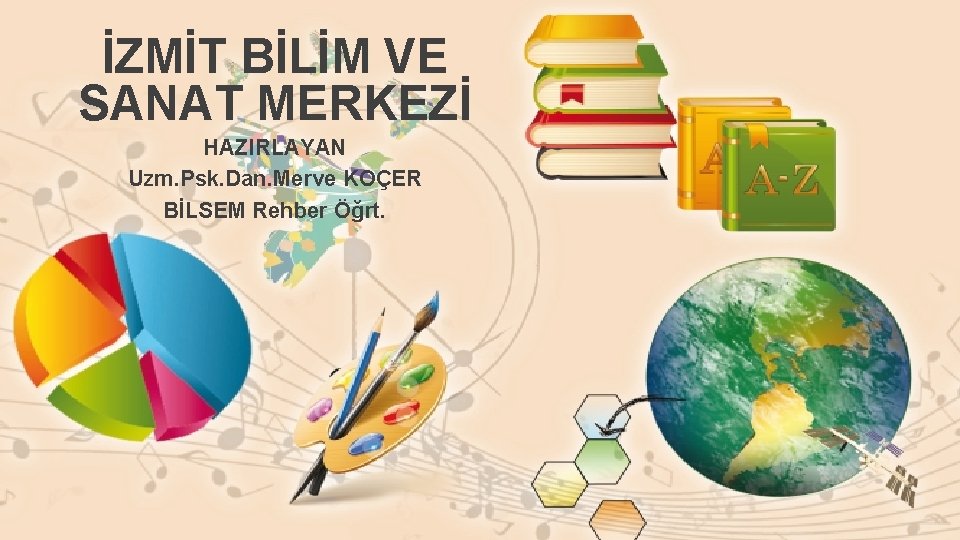 İZMİT BİLİM VE SANAT MERKEZİ HAZIRLAYAN Uzm. Psk. Dan. Merve KOÇER BİLSEM Rehber Öğrt.