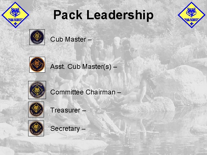 Pack Leadership Cub Master – Asst. Cub Master(s) – Committee Chairman – Treasurer –