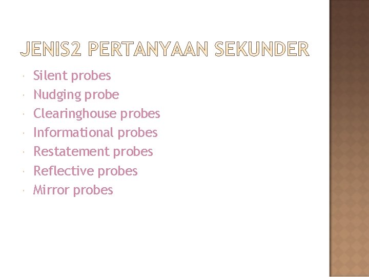  Silent probes Nudging probe Clearinghouse probes Informational probes Restatement probes Reflective probes Mirror