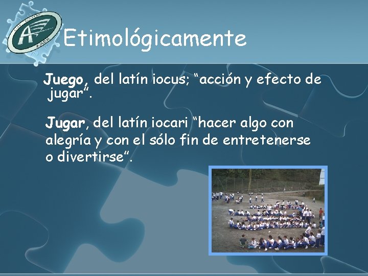 Etimológicamente Juego, del latín iocus; “acción y efecto de jugar”. Jugar, del latín iocari