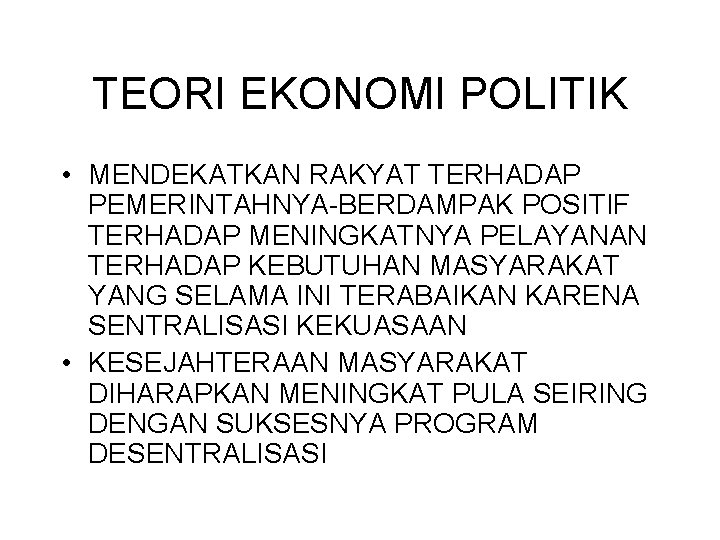 TEORI EKONOMI POLITIK • MENDEKATKAN RAKYAT TERHADAP PEMERINTAHNYA-BERDAMPAK POSITIF TERHADAP MENINGKATNYA PELAYANAN TERHADAP KEBUTUHAN