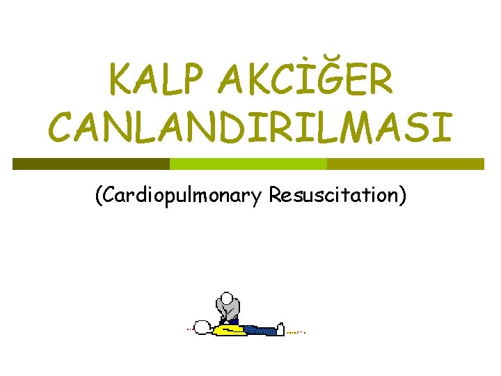 KALP AKCİĞER CANLANDIRILMASI (Cardiopulmonary Resuscitation) 