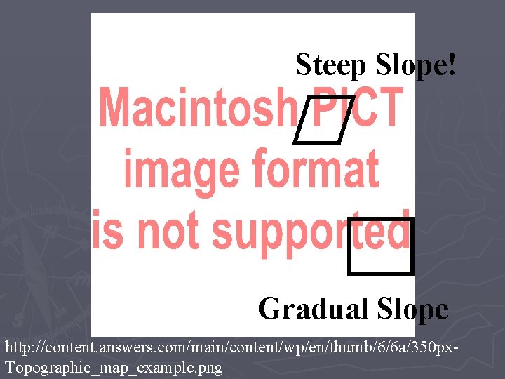 Steep Slope! Gradual Slope http: //content. answers. com/main/content/wp/en/thumb/6/6 a/350 px. Topographic_map_example. png 
