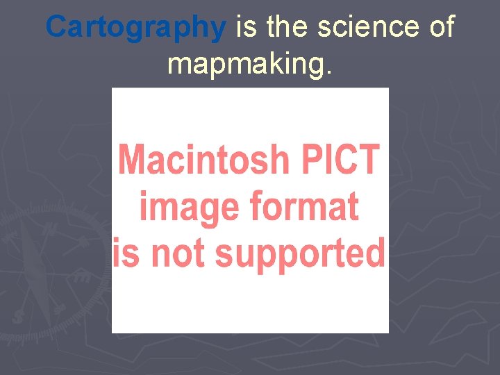 Cartography is the science of mapmaking. 