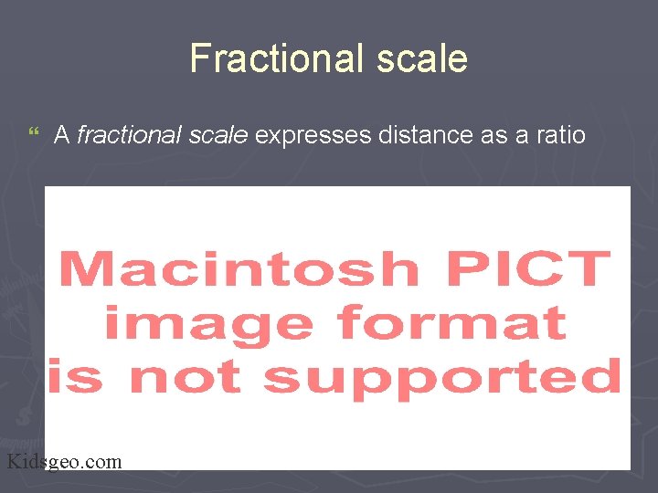 Fractional scale } A fractional scale expresses distance as a ratio Kidsgeo. com 