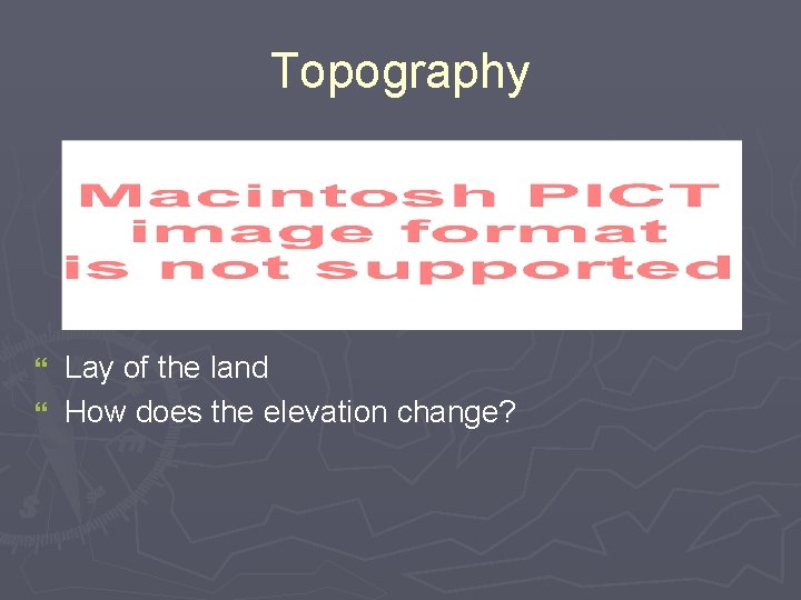 Topography Lay of the land } How does the elevation change? } 