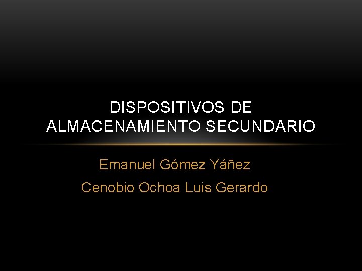 DISPOSITIVOS DE ALMACENAMIENTO SECUNDARIO Emanuel Gómez Yáñez Cenobio Ochoa Luis Gerardo 