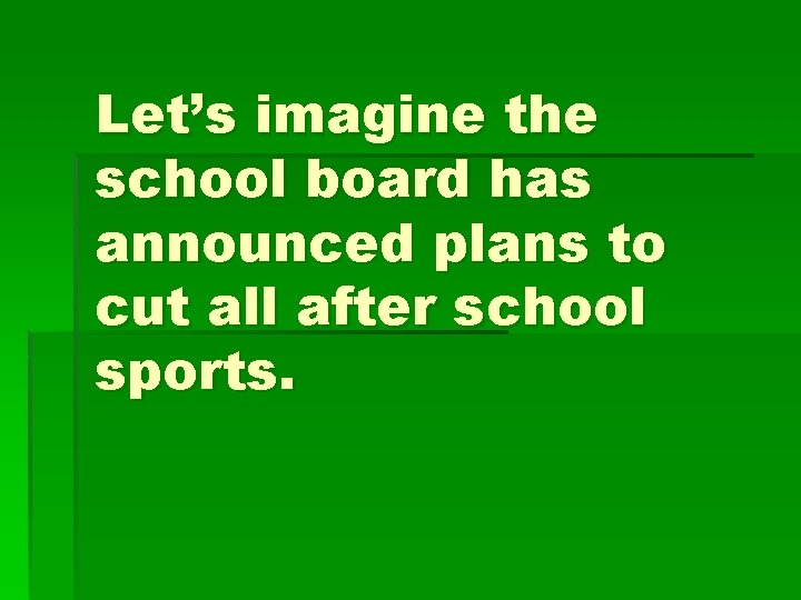 Let’s imagine the school board has announced plans to cut all after school sports.