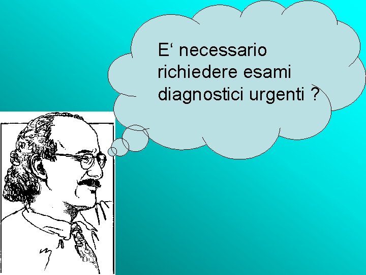 E‘ necessario richiedere esami diagnostici urgenti ? 