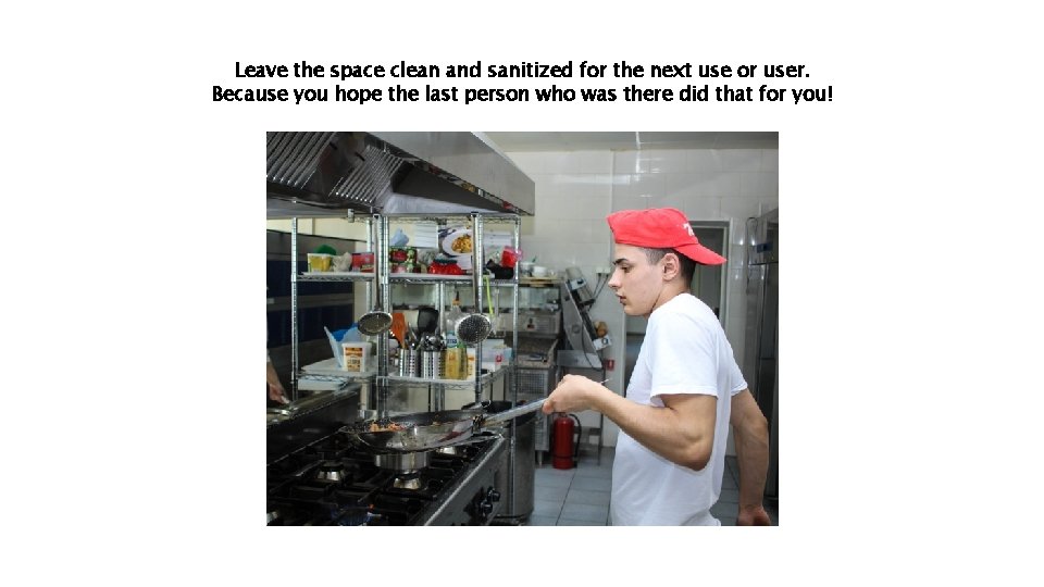 Leave the space clean and sanitized for the next use or user. Because you