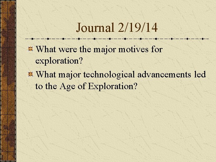 Journal 2/19/14 What were the major motives for exploration? What major technological advancements led