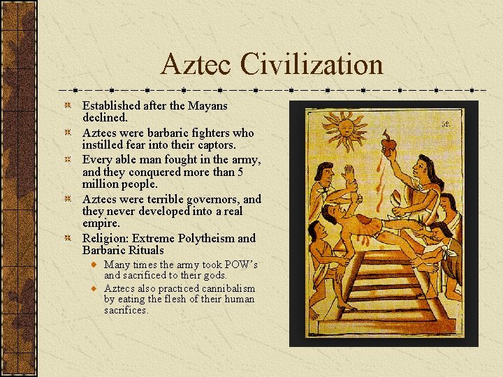 Aztec Civilization Established after the Mayans declined. Aztecs were barbaric fighters who instilled fear