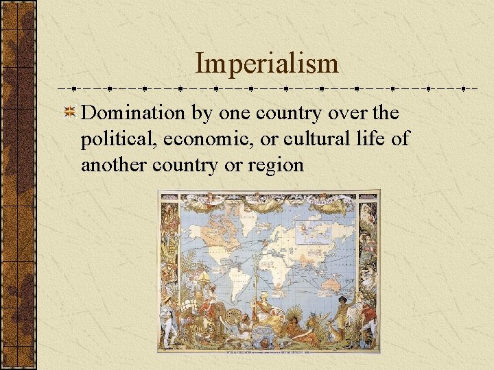 Imperialism Domination by one country over the political, economic, or cultural life of another