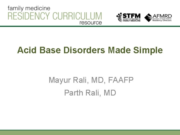 Acid Base Disorders Made Simple Mayur Rali, MD, FAAFP Parth Rali, MD 