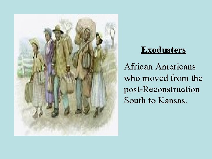 Exodusters African Americans who moved from the post-Reconstruction South to Kansas. 